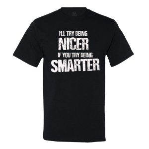 I’Ll Try Being Nicer, If You Try Being Smarter T-Shirt