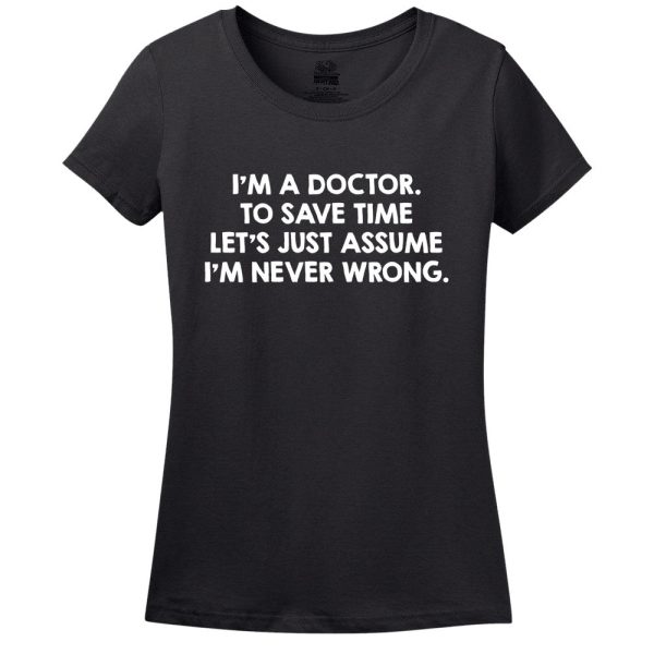 I’M A Doctor, To Save Time Let’s Just Assume I’M Never Wrong T-Shirt