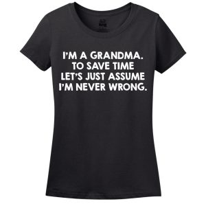 I’M A Grandma, To Save Time Let’s Just Assume I’M Never Wrong T-Shirt
