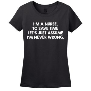 I’M A Nurse, To Save Time Let’s Just Assume I’M Never Wrong T-Shirt