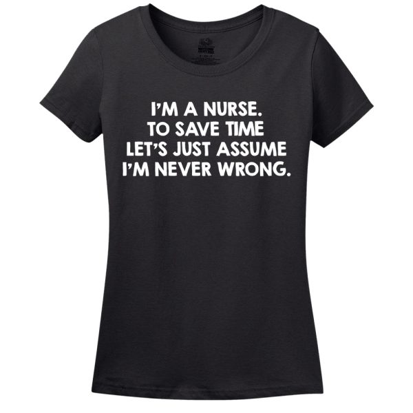 I’M A Nurse, To Save Time Let’s Just Assume I’M Never Wrong T-Shirt
