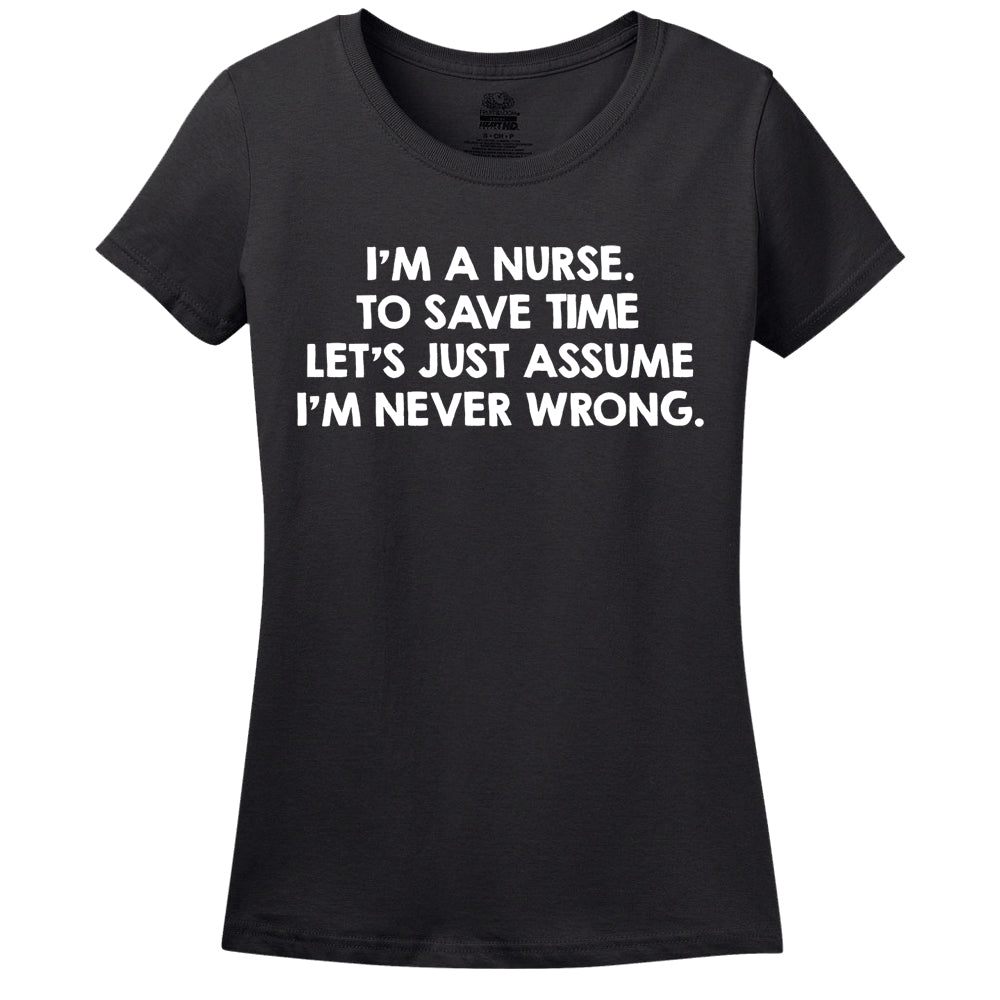 I'M A Nurse, To Save Time Let's Just Assume I'M Never Wrong T-Shirt I'M A Nurse, To Save Time Let's Just Assume I'M Never Wrong T-Shirt