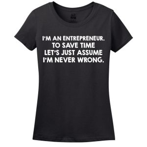 I’M An Entrepreneur, To Save Time Let’s Just Assume I’M Never Wrong T-Shirt