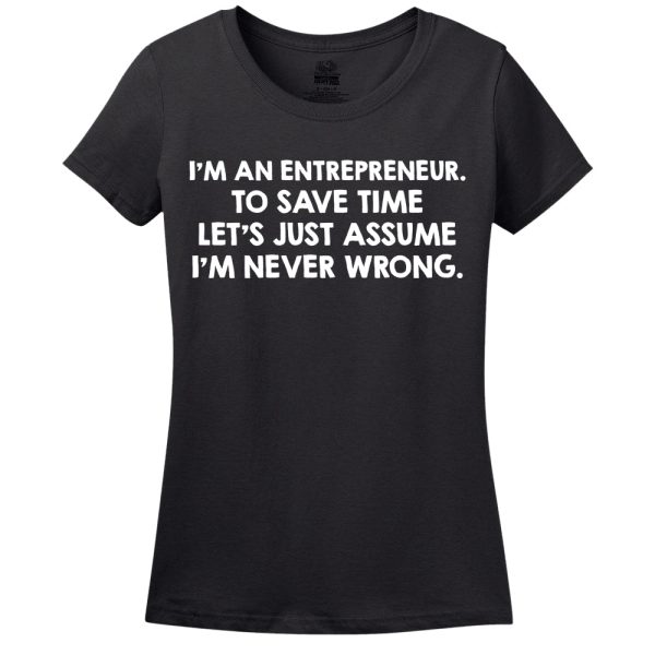 I’M An Entrepreneur, To Save Time Let’s Just Assume I’M Never Wrong T-Shirt