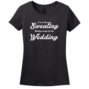 I’M In The Gym Sweating Getting Ready For The Wedding T-Shirt