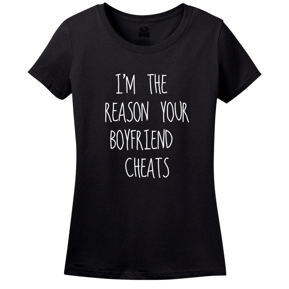 I'M The Reason Your Boyfriend Cheats Women's Shirt T-Shirt I'M The Reason Your Boyfriend Cheats Women's Shirt T-Shirt