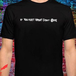 If You Aint Nasty Dont At Me T-Shirt Annoying Say Tee Shirt