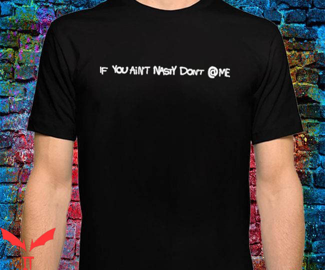If You Aint Nasty Dont At Me T-Shirt Annoying Say Tee Shirt If You Aint Nasty Dont At Me T-Shirt Annoying Say Tee Shirt
