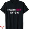 If You Aint Nasty Dont At Me T-Shirt Funny Great Empowering