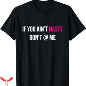 If You Aint Nasty Dont At Me T-Shirt Funny Great Empowering