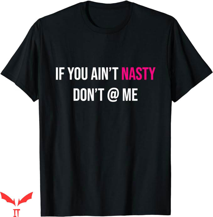 If You Aint Nasty Dont At Me T-Shirt Funny Great Empowering If You Aint Nasty Dont At Me T-Shirt Funny Great Empowering