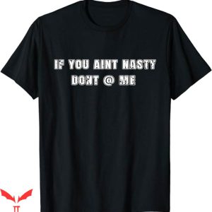 If You Aint Nasty Dont At Me T-Shirt Gift For A Feminists