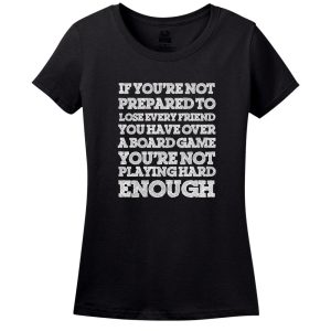 If You’Re Not Prepared To Lose Every Friend You Have Over A Board Game, You’Re Not Playing Hard Enough! T-Shirt