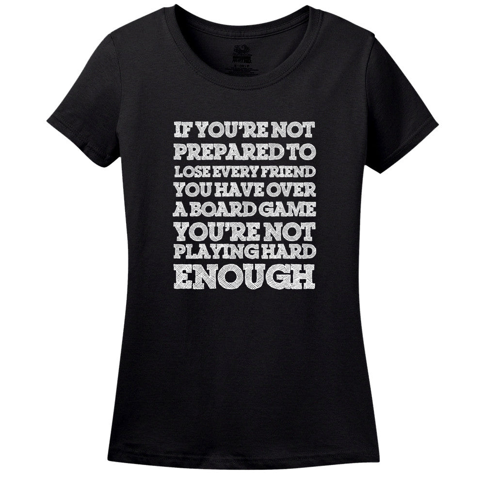 If You'Re Not Prepared To Lose Every Friend You Have Over A Board Game, You'Re Not Playing Hard Enough! T-Shirt If You'Re Not Prepared To Lose Every Friend You Have Over A Board Game, You'Re Not Playing Hard Enough! T-Shirt