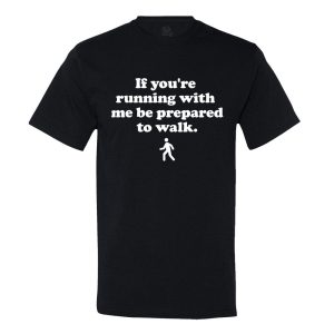If You’Re Running With Me, Be Prepared To Walk T-Shirt
