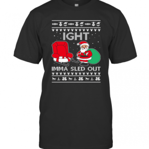 Ight Imma Sled Out Meme Santa Claus Ugly Christmas T-Shirt