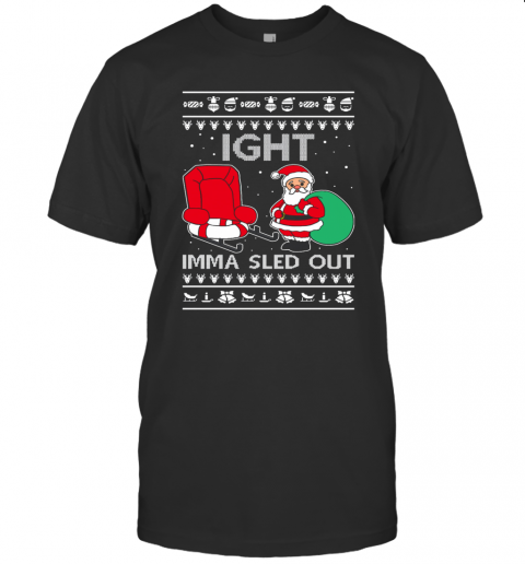 Ight Imma Sled Out Meme Santa Claus Ugly Christmas T-Shirt Ight Imma Sled Out Meme Santa Claus Ugly Christmas T-Shirt