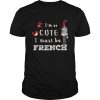 Im So Cute I Must Be French shirt