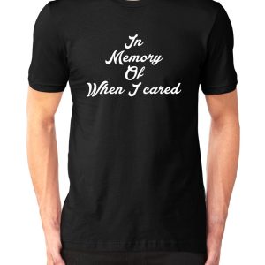In Memory, Of When I Cared T-Shirt T-Shirt
