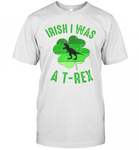 Irish I Was A T Rex St Patricks Day T-Shirt Irish I Was A T Rex St Patricks Day T-Shirt