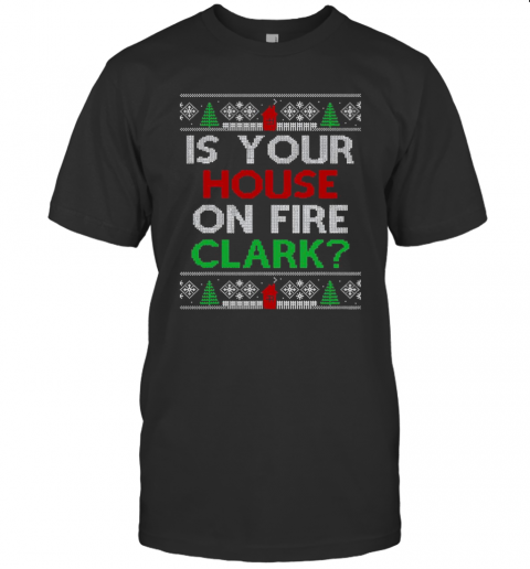 Is Your House On Fire Clark Christmas T-Shirt Is Your House On Fire Clark Christmas T-Shirt
