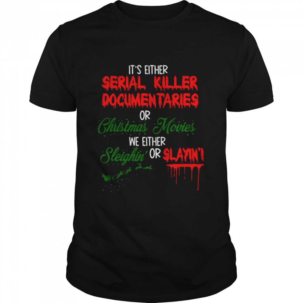 It’s Either Serial Killer Documentaries or Christmas Movies We Either Sleighin’ Or Slayin shirt It’s Either Serial Killer Documentaries or Christmas Movies We Either Sleighin’ Or Slayin shirt