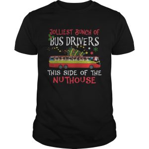 Jolliest Bunch Of Bus Drivers This Side Of The Nuthouse Merry Christmas shirt