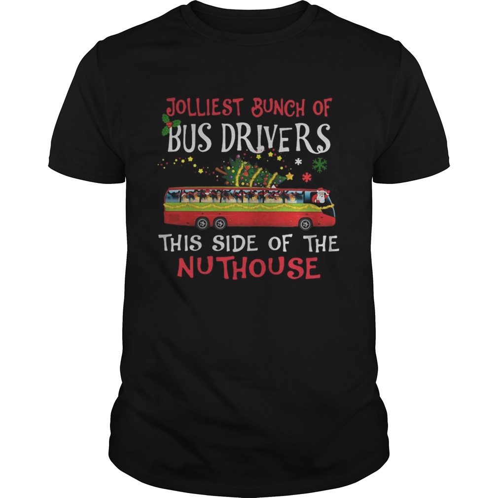 Jolliest Bunch Of Bus Drivers This Side Of The Nuthouse Merry Christmas shirt Jolliest Bunch Of Bus Drivers This Side Of The Nuthouse Merry Christmas shirt