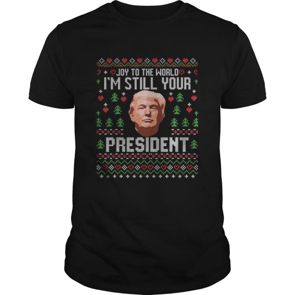 Joy to the world im still your president trump xmas shirt