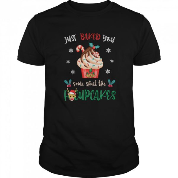 Just Baked You Some Shut The Fucupcakes Reindeer Merry Christmas shirt