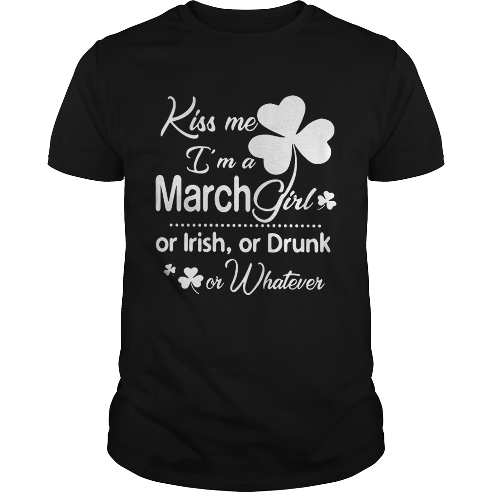 Kiss Me I’m A March Girl Or Irish Or Drunk On Whatever Shirt Kiss Me I’m A March Girl Or Irish Or Drunk On Whatever Shirt