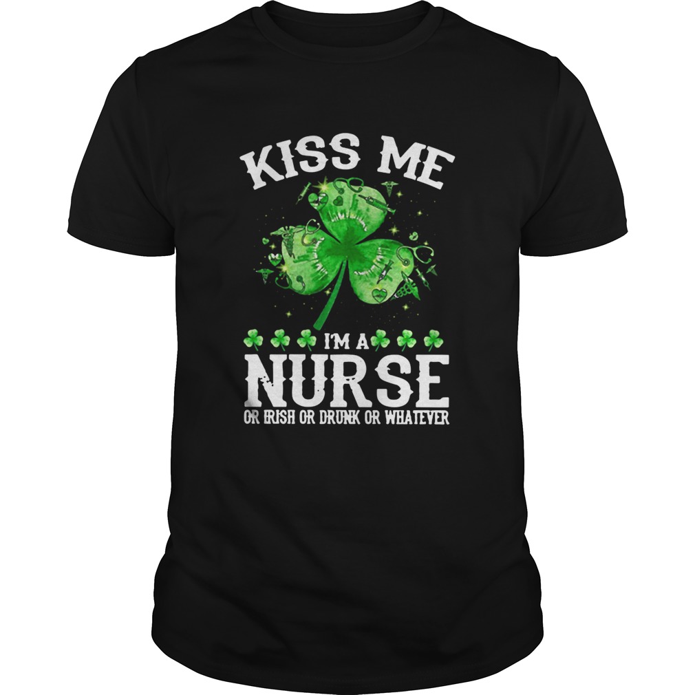Kiss Me Im A Nurse Or Irish Or Drunk or Whatever shirt Kiss Me Im A Nurse Or Irish Or Drunk or Whatever shirt