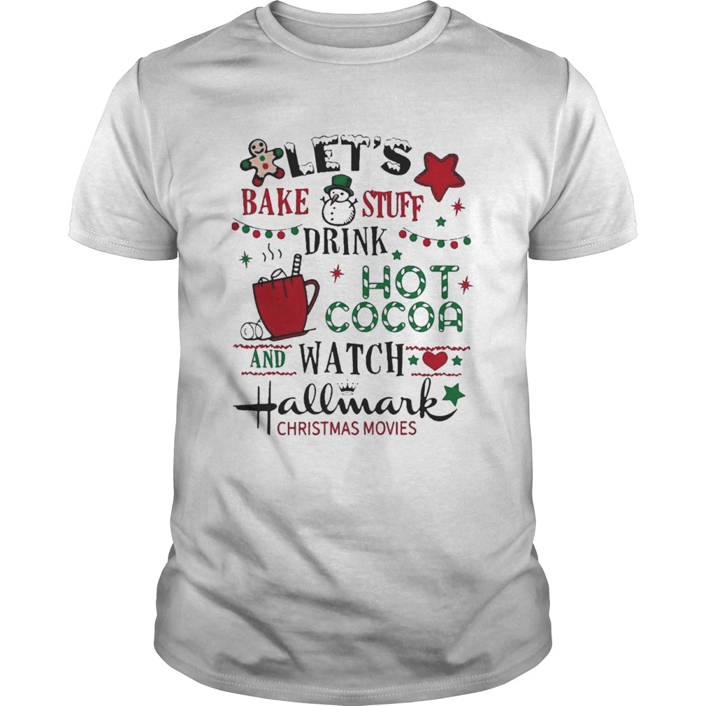 Lets Bake Stuff Drink Hot Cocoa And Watch Hallmark Christmas Movies shirt Lets Bake Stuff Drink Hot Cocoa And Watch Hallmark Christmas Movies shirt
