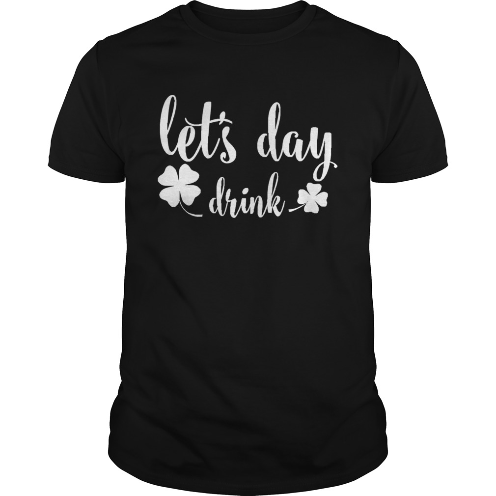 Lets Day Drink St Pattys Day Shamrock Green shirt Lets Day Drink St Pattys Day Shamrock Green shirt