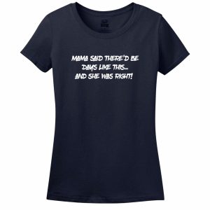 Mama Said There’D Be Days Like This… She Was Right Womens Tee