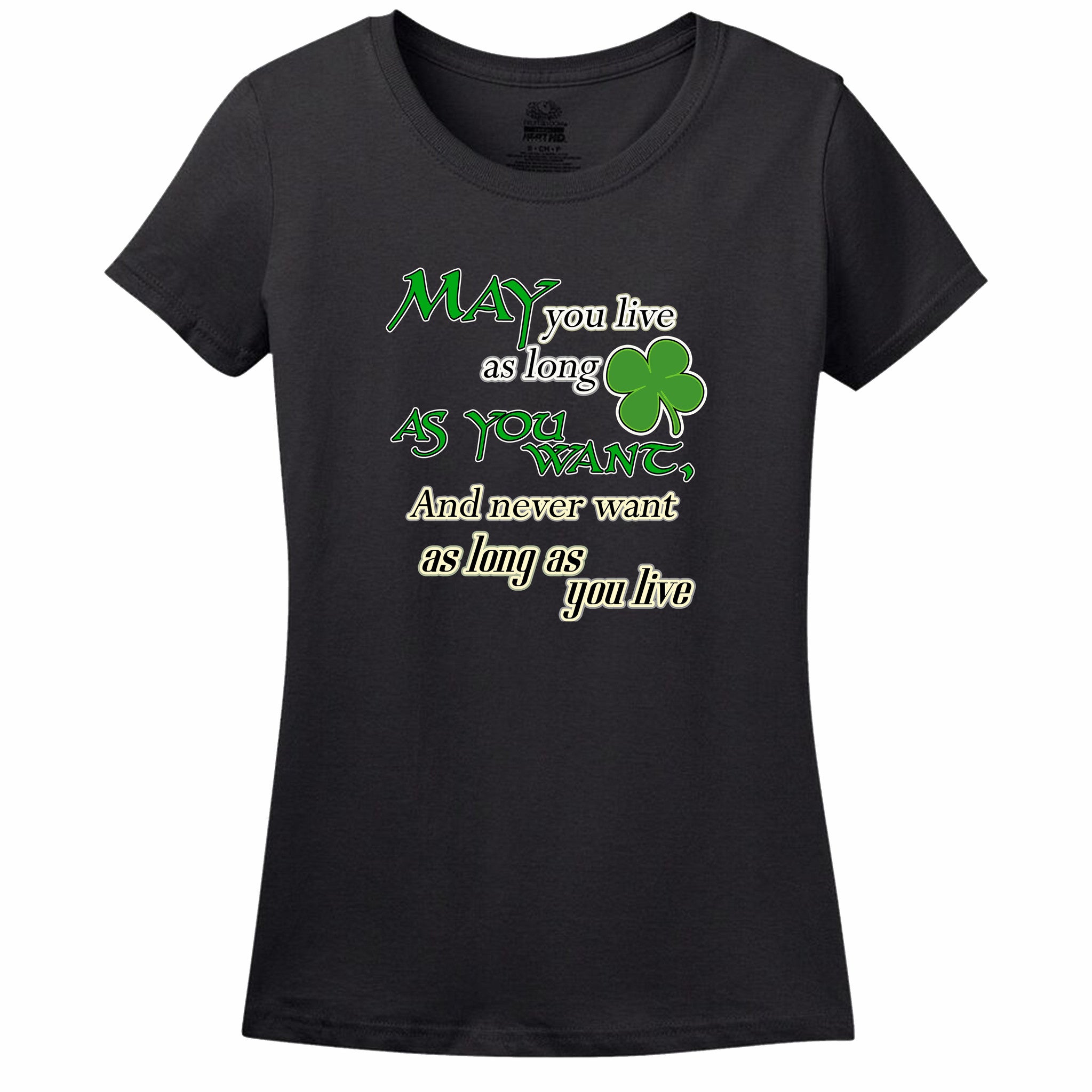 May You Live As Long As You Want And Never Want As Long As You Live Womens Tee May You Live As Long As You Want And Never Want As Long As You Live Womens Tee