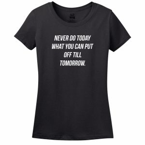 Never Do Today What You Can Put Off Till Tomorrow Women’s Tee