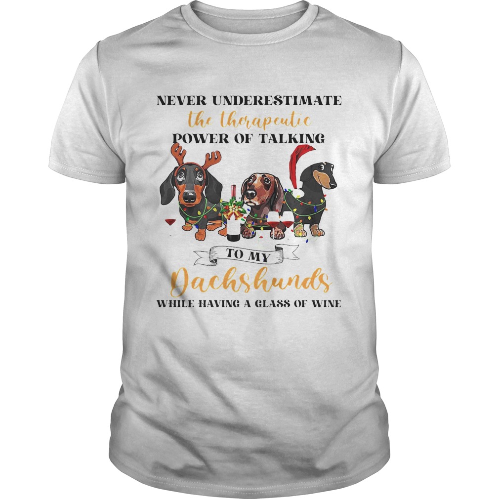Never Underestimate The Therapeutic Power Of Talking To My Dachshunds While Having A Glass Of Wine Never Underestimate The Therapeutic Power Of Talking To My Dachshunds While Having A Glass Of Wine