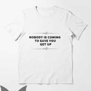 No One Will Save You T-Shirt Nobody Is Coming Get Up