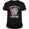 Nothing for you whore Santa Claus fuck shirt