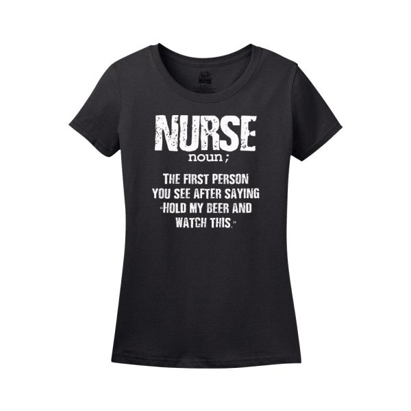 Nurse Noun; The First Person You See After Saying Hold My Beer And Watch This T-Shirt