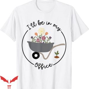 Olive Garden T-Shirt Will Be In My Office Wheelbarrow Garden