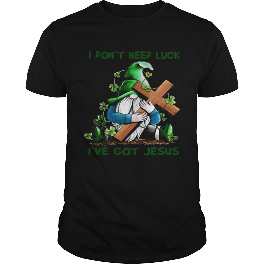 Patrick day Gnomies I dont need lucky Ive got Jesus shirt Patrick day Gnomies I dont need lucky Ive got Jesus shirt