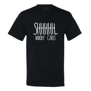 Shhhhh…. Nobody Cares T-Shirt