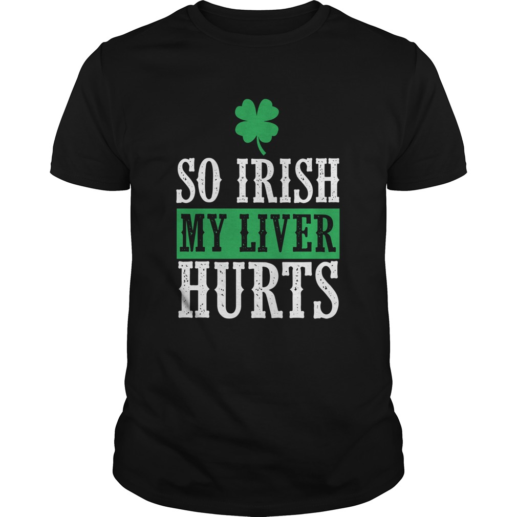 So Irish My Liver Hurts St Patricks Day shirt So Irish My Liver Hurts St Patricks Day shirt