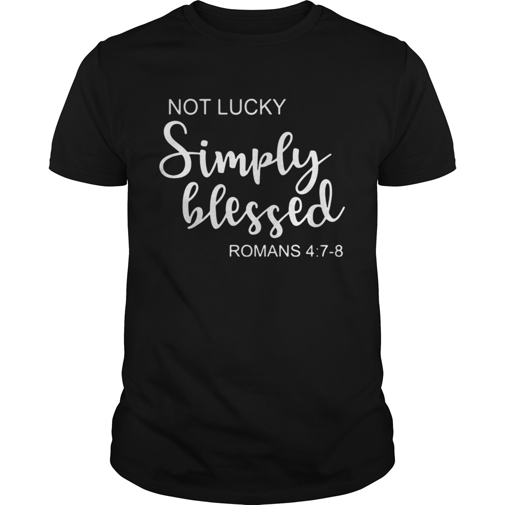 St Patrick’s Day Not Lucky Simply Blessed Romans 4 7 8 Shirt St Patrick’s Day Not Lucky Simply Blessed Romans 4 7 8 Shirt