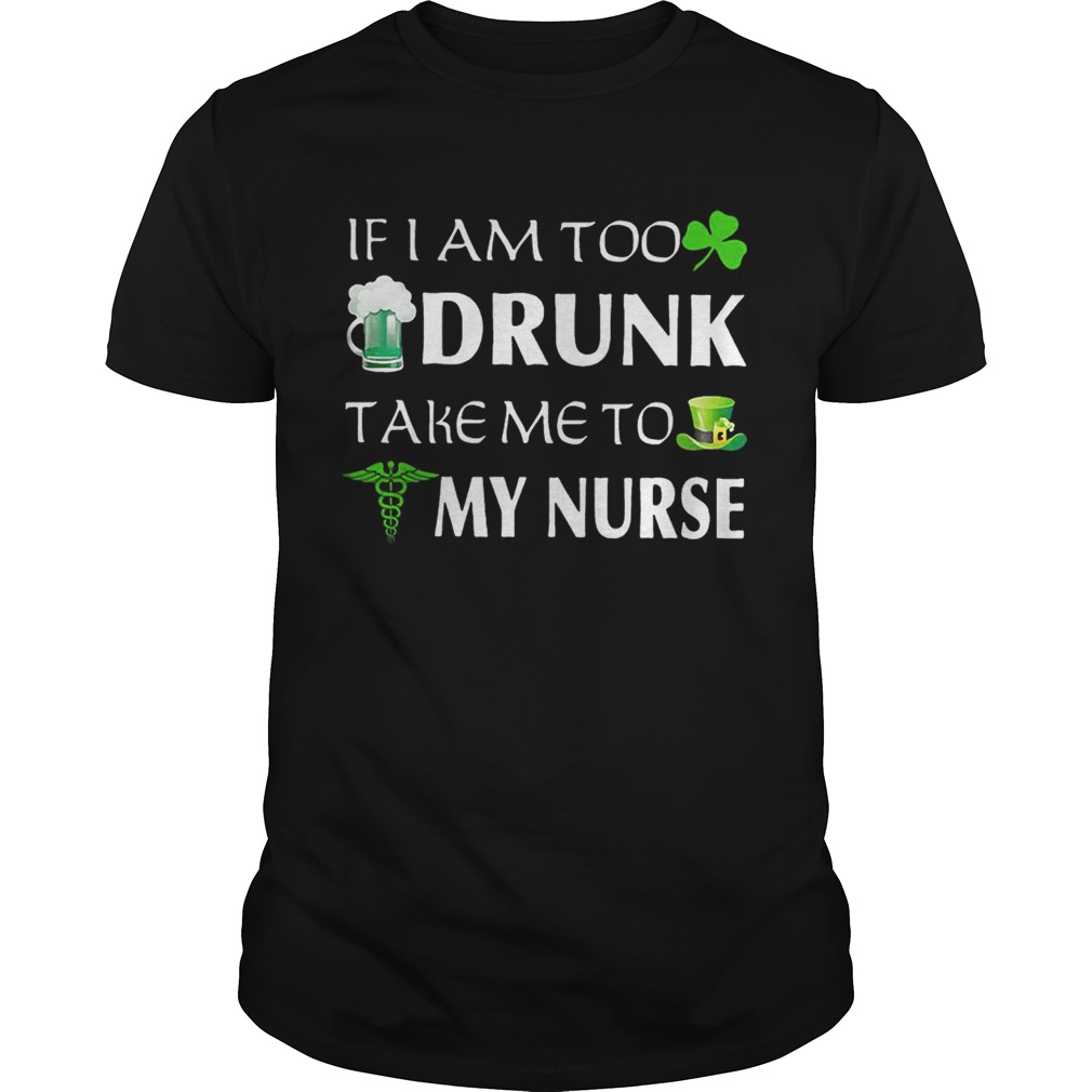St Patrick’s day if I am too drunk take me to my nurse shirt St Patrick’s day if I am too drunk take me to my nurse shirt