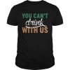 St. Patrick’s day you can’t drink with us shirt