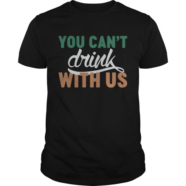 St. Patrick’s day you can’t drink with us shirt