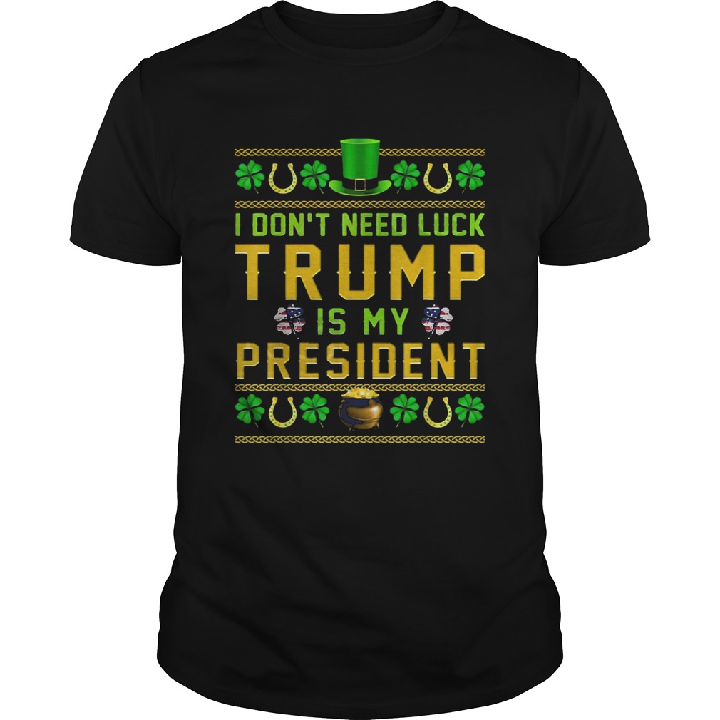 St Patricks Day I Dont Need Luck Trump Is My President shirt St Patricks Day I Dont Need Luck Trump Is My President shirt